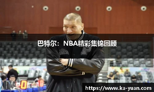 巴特尔：NBA精彩集锦回顾