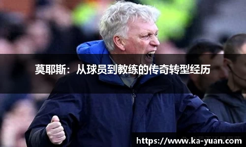 莫耶斯：从球员到教练的传奇转型经历