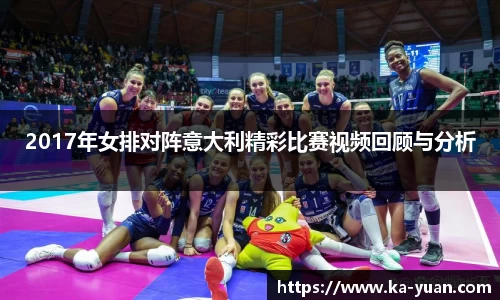 2017年女排对阵意大利精彩比赛视频回顾与分析