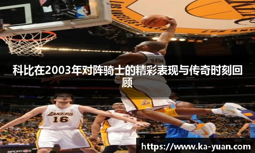 科比在2003年对阵骑士的精彩表现与传奇时刻回顾