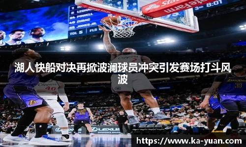 湖人快船对决再掀波澜球员冲突引发赛场打斗风波